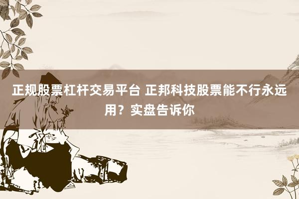 正规股票杠杆交易平台 正邦科技股票能不行永远用?实盘告诉你