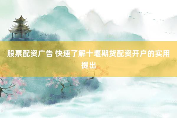 股票配资广告 快速了解十堰期货配资开户的实用提出
