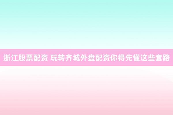 浙江股票配资 玩转齐城外盘配资你得先懂这些套路