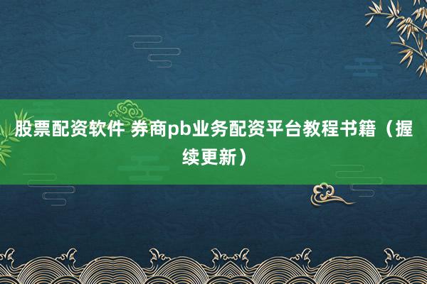 股票配资软件 券商pb业务配资平台教程书籍(握续更新)