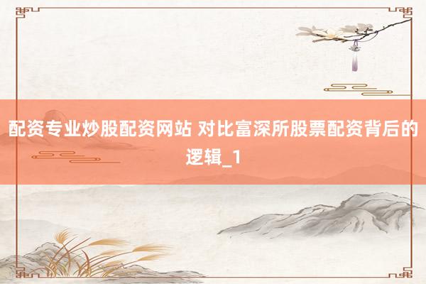 配资专业炒股配资网站 对比富深所股票配资背后的逻辑_1