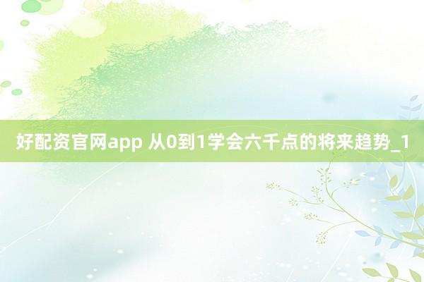 好配资官网app 从0到1学会六千点的将来趋势_1