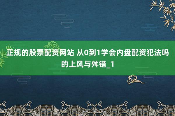 正规的股票配资网站 从0到1学会内盘配资犯法吗的上风与舛错_1