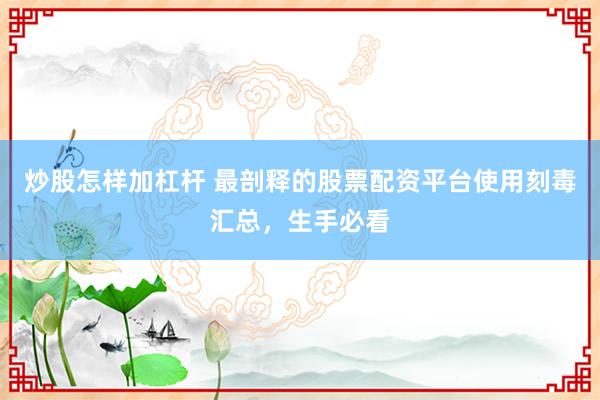炒股怎样加杠杆 最剖释的股票配资平台使用刻毒汇总,生手必看