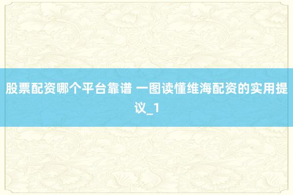 股票配资哪个平台靠谱 一图读懂维海配资的实用提议_1