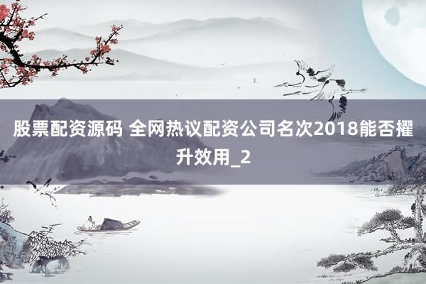 股票配资源码 全网热议配资公司名次2018能否擢升效用_2